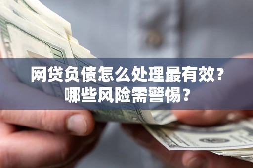 北京网贷负债怎么处理最有效？哪些风险需警惕？