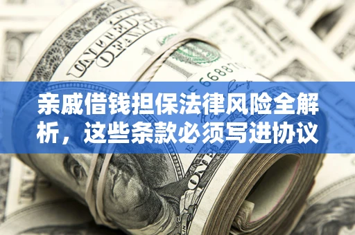 北京亲戚借钱担保法律风险全解析，这些条款必须写进协议