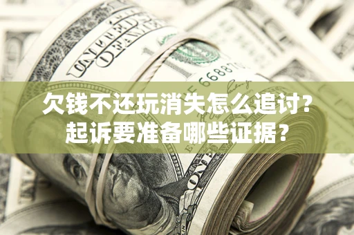 北京欠钱不还玩消失怎么追讨？起诉要准备哪些证据？