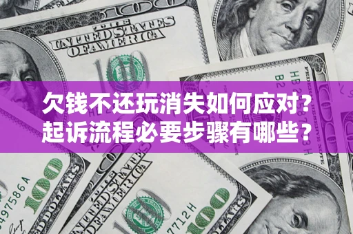 北京欠钱不还玩消失如何应对？起诉流程必要步骤有哪些？