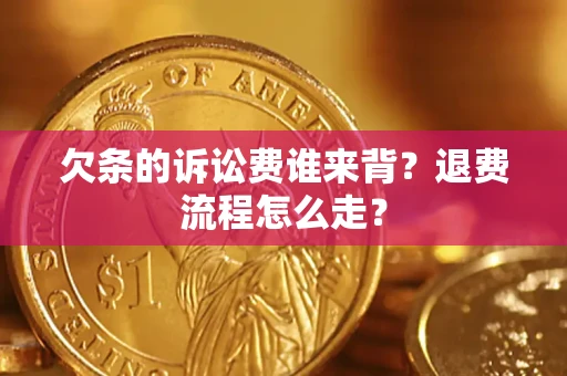 北京欠条的诉讼费谁来背？退费流程怎么走？