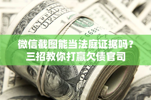 北京微信截图能当法庭证据吗？三招教你打赢欠债官司