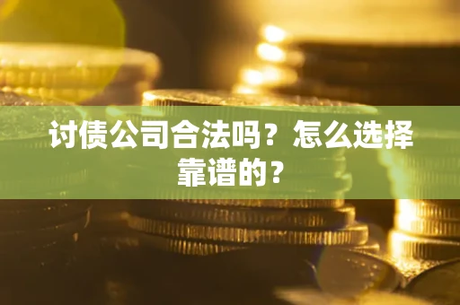 北京讨债公司合法吗？怎么选择靠谱的？