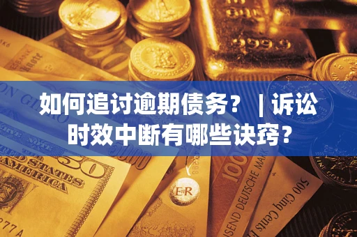 北京如何追讨逾期债务？ | 诉讼时效中断有哪些诀窍？