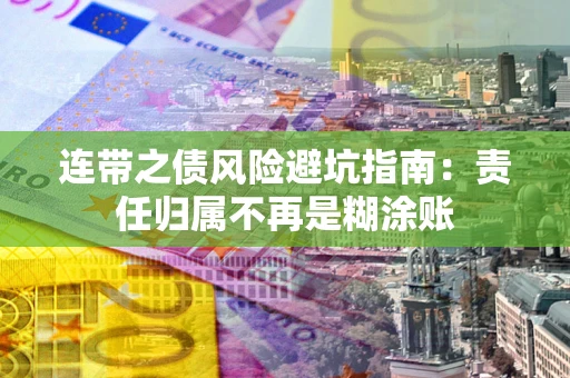 北京连带之债风险避坑指南：责任归属不再是糊涂账