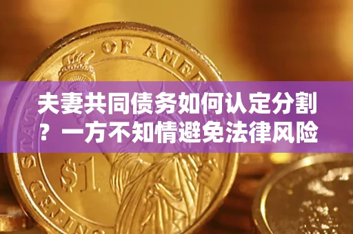 北京夫妻共同债务如何认定分割？一方不知情避免法律风险必看！