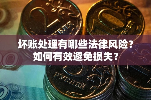 北京坏账处理有哪些法律风险？如何有效避免损失？