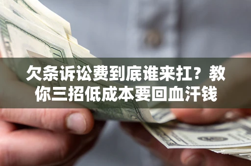 北京欠条诉讼费到底谁来扛？教你三招低成本要回血汗钱