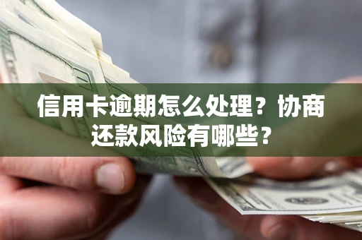 北京信用卡逾期怎么处理？协商还款风险有哪些？